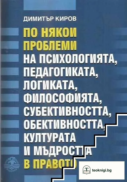 По някои проблеми на психологията, педагогиката, логиката, философията, субективността, обективността, културата и мъдростта в правото — корица